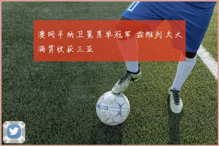 澳网辛纳卫冕男单冠军 兹维列夫大满贯收获三亚