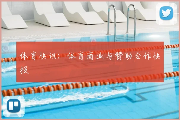 体育快讯：体育商业与赞助合作快报