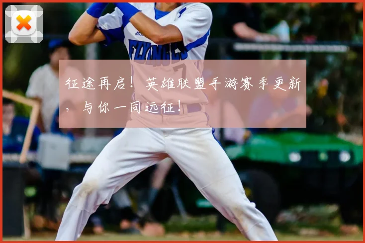 征途再启！英雄联盟手游赛季更新，与你一同远征！