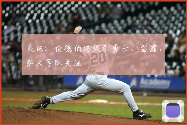 美记:伦德伯格吸引勇士、雷霆、热火等队关注
