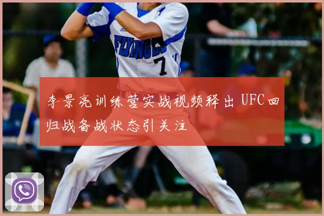 李景亮训练营实战视频释出 UFC回归战备战状态引关注