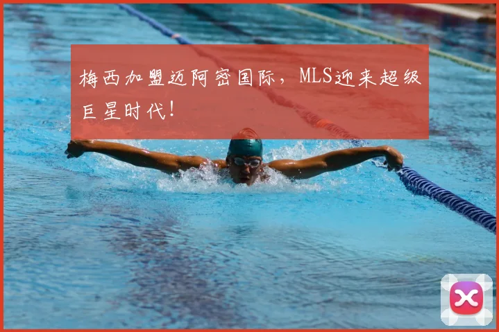 梅西加盟迈阿密国际,MLS迎来超级巨星时代!