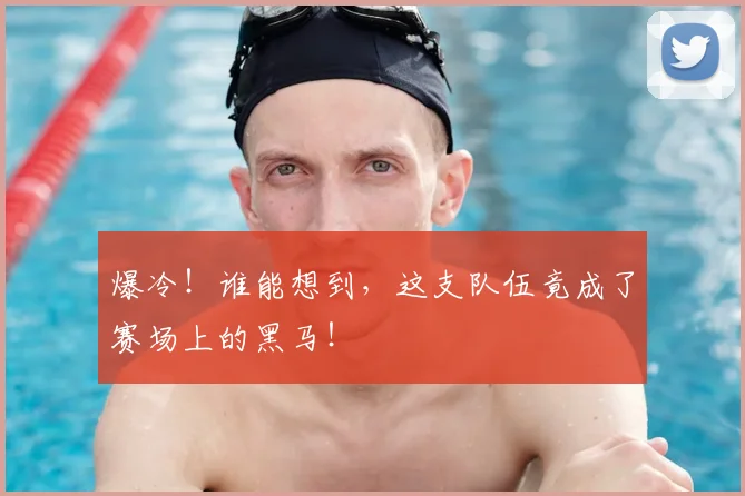 爆冷！谁能想到，这支队伍竟成了赛场上的黑马！