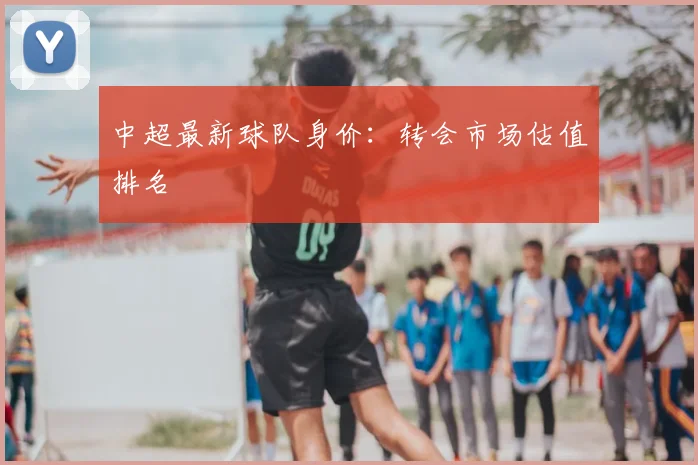 中超最新球队身价：转会市场估值排名