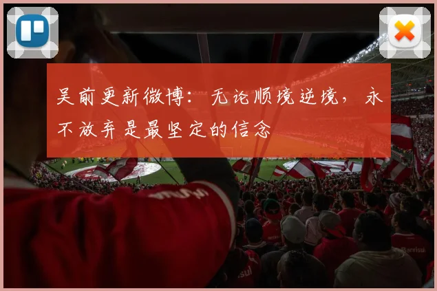 吴前更新微博:无论顺境逆境,永不放弃是最坚定的信念