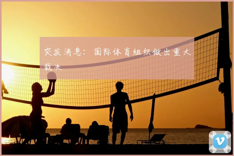 突发消息:国际体育组织做出重大裁决