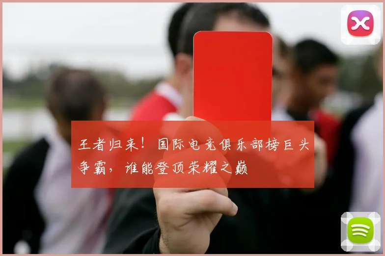 王者归来!国际电竞俱乐部榜巨头争霸,谁能登顶荣耀之巅