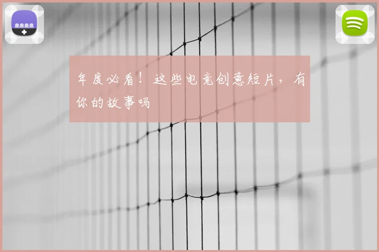 年度必看!这些电竞创意短片,有你的故事吗