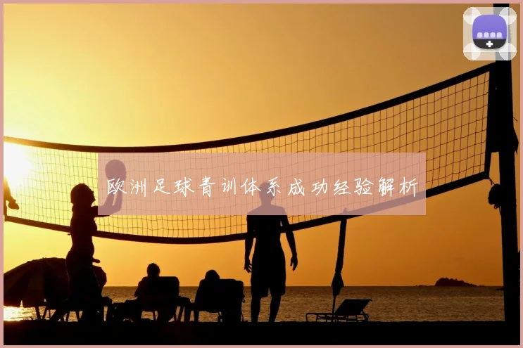 欧洲足球青训体系成功经验解析