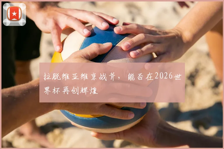 拉脱维亚维京战斧，能否在2026世界杯再创辉煌