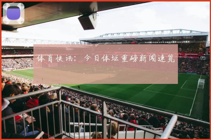 体育快讯:今日体坛重磅新闻速览