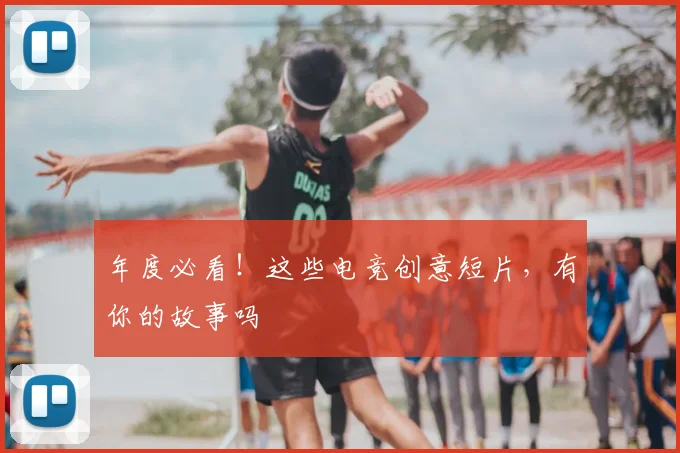 年度必看！这些电竞创意短片，有你的故事吗