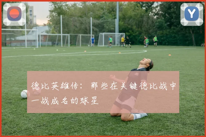 德比英雄传：那些在关键德比战中一战成名的球星