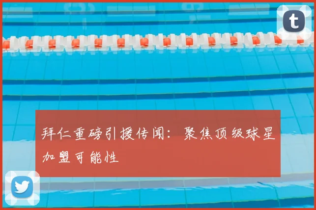 拜仁重磅引援传闻:聚焦顶级球星加盟可能性