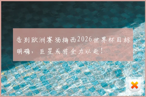 告别欧洲赛场梅西2026世界杯目标明确,巨星或将全力以赴!