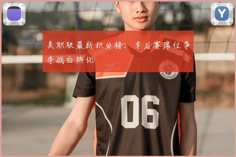 美职联最新积分榜:季后赛席位争夺战白热化