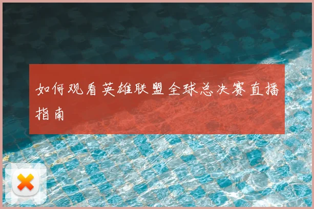 如何观看英雄联盟全球总决赛直播指南
