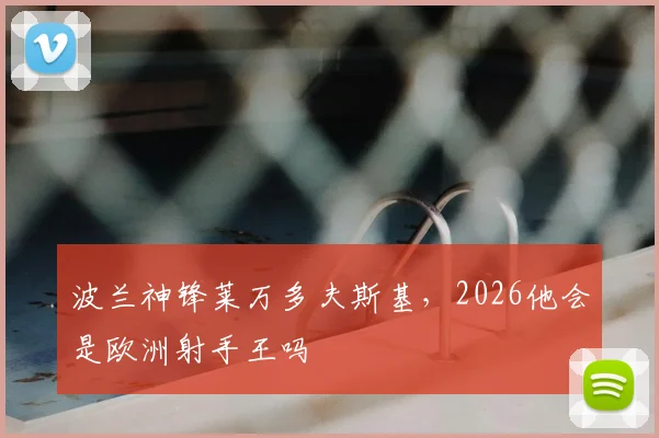 波兰神锋莱万多夫斯基,2026他会是欧洲射手王吗