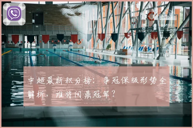 中超最新积分榜：争冠保级形势全解析，谁将问鼎冠军？