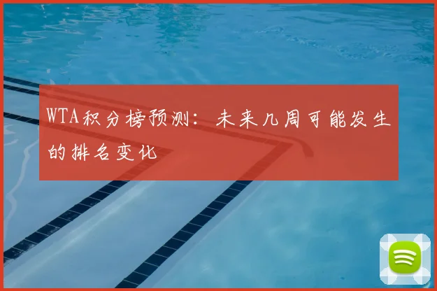 WTA积分榜预测：未来几周可能发生的排名变化