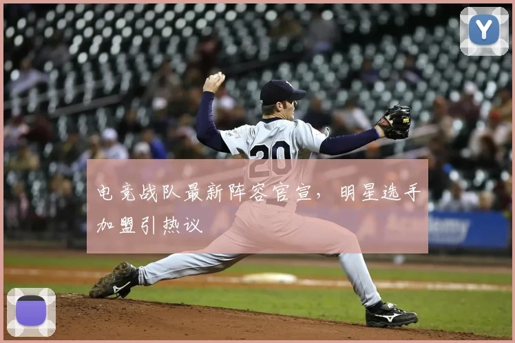 电竞战队最新阵容官宣，明星选手加盟引热议
