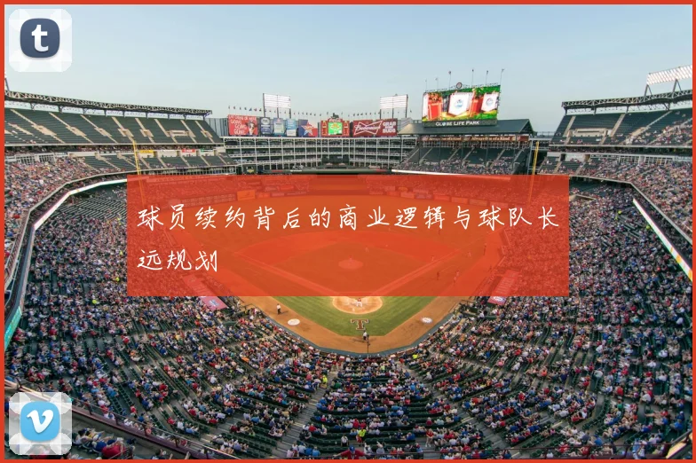 球员续约背后的商业逻辑与球队长远规划