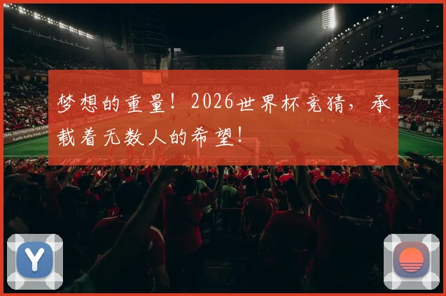 梦想的重量!2026世界杯竞猜,承载着无数人的希望!