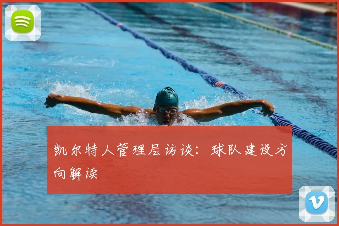 凯尔特人管理层访谈:球队建设方向解读