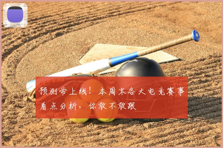 预测帝上线!本周末各大电竞赛事看点分析,你敢不敢跟