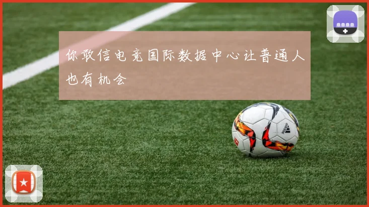 你敢信电竞国际数据中心让普通人也有机会