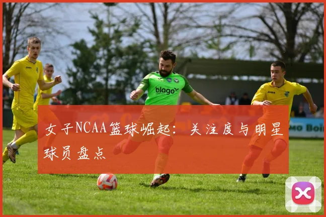 女子NCAA篮球崛起:关注度与明星球员盘点