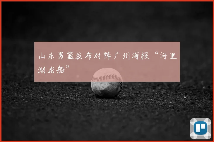 山东男篮发布对阵广州海报“河里划龙船”