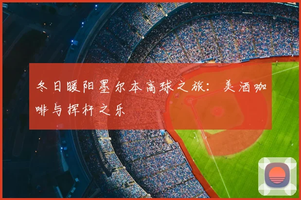 冬日暖阳墨尔本高球之旅:美酒咖啡与挥杆之乐