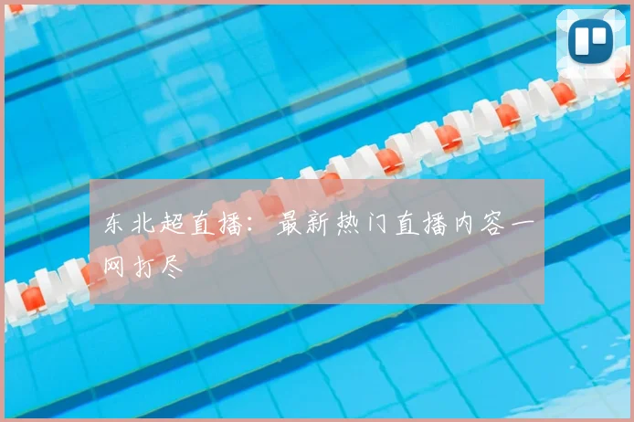 东北超直播:最新热门直播内容一网打尽