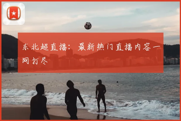 东北超直播：最新热门直播内容一网打尽