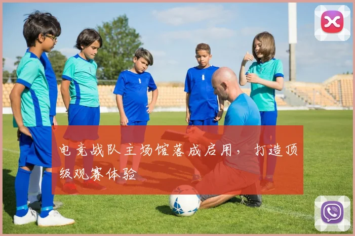 电竞战队主场馆落成启用,打造顶级观赛体验