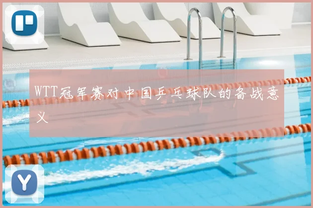 WTT冠军赛对中国乒乓球队的备战意义