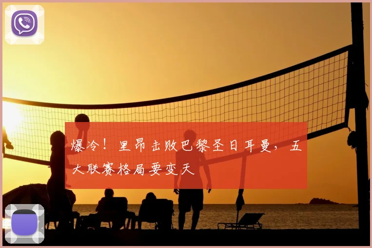 爆冷！里昂击败巴黎圣日耳曼，五大联赛格局要变天