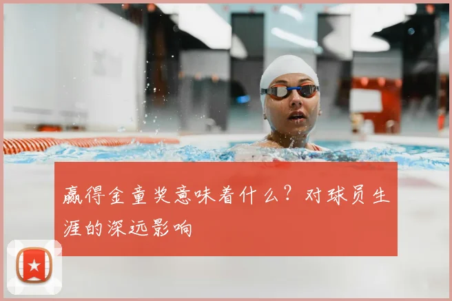 赢得金童奖意味着什么？对球员生涯的深远影响
