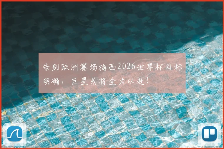告别欧洲赛场梅西2026世界杯目标明确,巨星或将全力以赴!