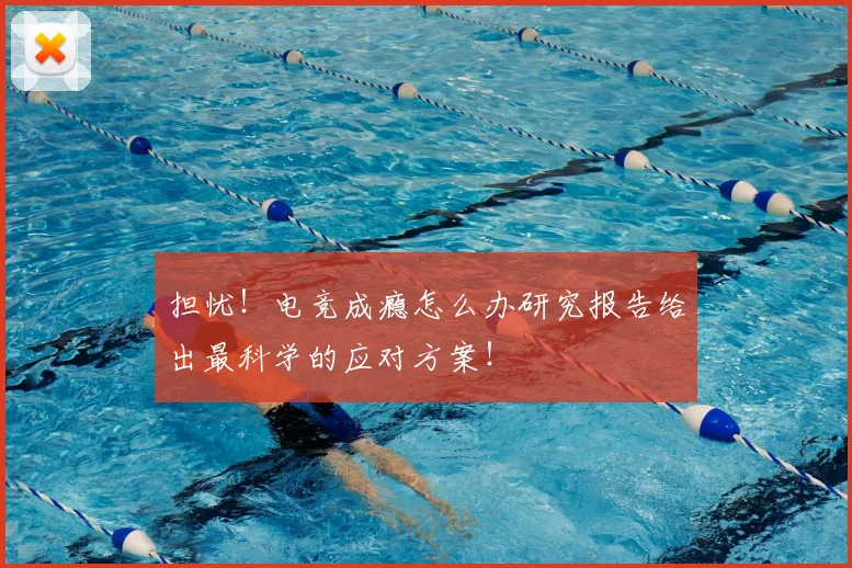 担忧！电竞成瘾怎么办研究报告给出最科学的应对方案！