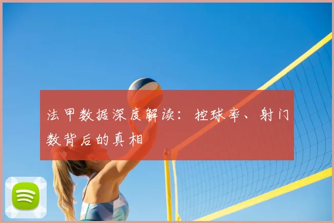 法甲数据深度解读：控球率、射门数背后的真相