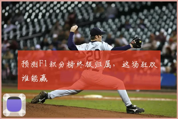 预测F1积分榜终极归属，这场狂欢谁能赢