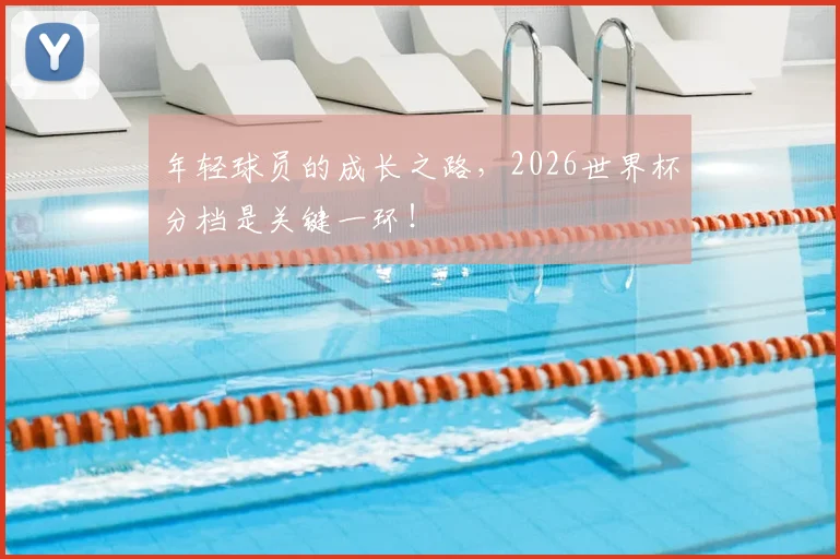 年轻球员的成长之路,2026世界杯分档是关键一环!
