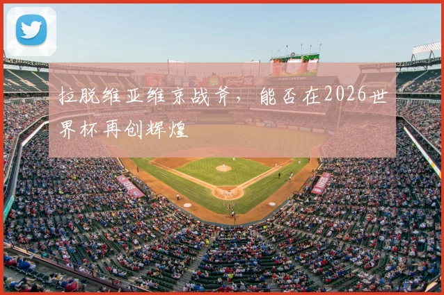 拉脱维亚维京战斧，能否在2026世界杯再创辉煌