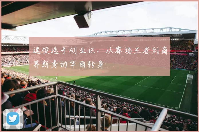 退役选手创业记，从赛场王者到商界新秀的华丽转身