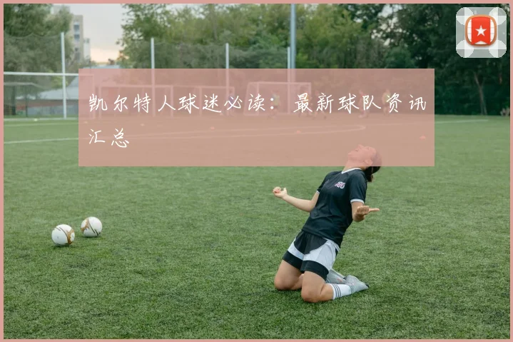 凯尔特人球迷必读：最新球队资讯汇总