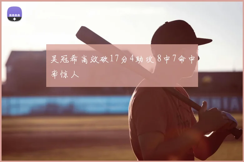 吴冠希高效砍17分4助攻 8中7命中率惊人
