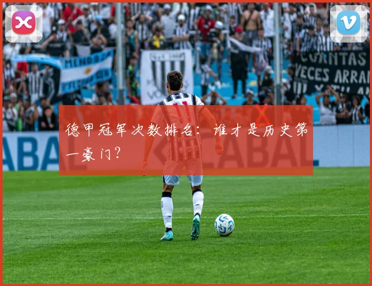 德甲冠军次数排名：谁才是历史第一豪门？