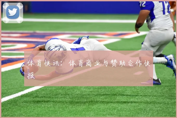 体育快讯:体育商业与赞助合作快报